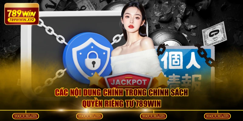 Quyền Riêng Tư 789WIN Bảo Vệ Mọi Quyền Lợi Thành Viên 1 Các nội dung chính trong chính sách quyền riêng tư 789WIN