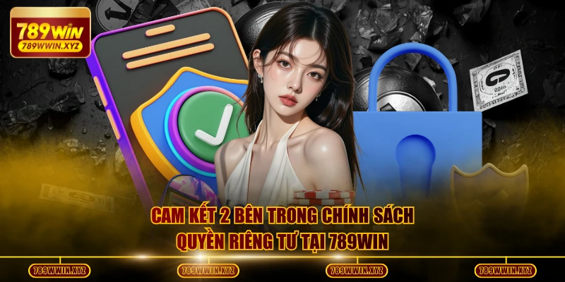 Quyền Riêng Tư 789WIN Bảo Vệ Mọi Quyền Lợi Thành Viên 2 Cam kết 2 bên trong chính sách quyền riêng tư tại 789WIN