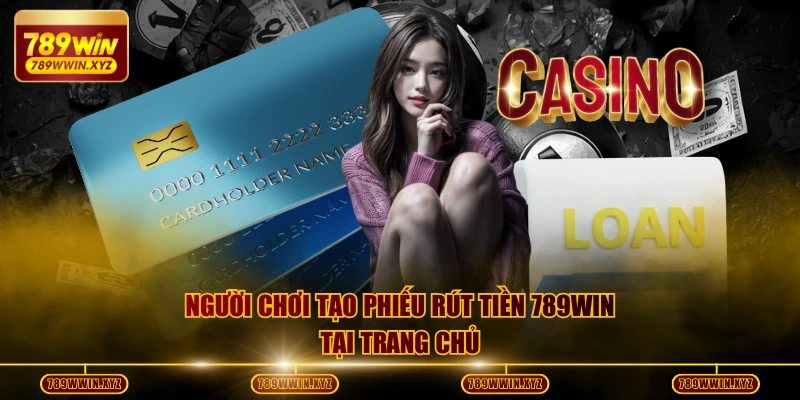 Quy Trình Rút Tiền 789WIN Và Những Câu Hỏi Thường Gặp 3 Người chơi tạo phiếu rút tiền 789WIN tại trang chủ